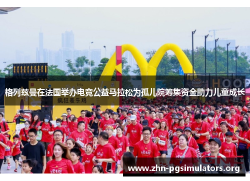 格列兹曼在法国举办电竞公益马拉松为孤儿院筹集资金助力儿童成长 格列兹曼在法国举办电竞公益马拉松为孤儿院筹集资金助力儿童成长