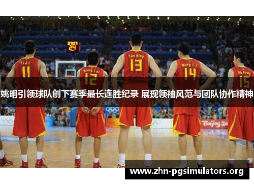 姚明引领球队创下赛季最长连胜纪录 展现领袖风范与团队协作精神 姚明引领球队创下赛季最长连胜纪录 展现领袖风范与团队协作精神