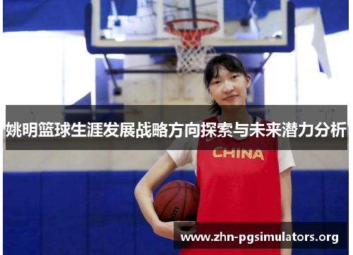 姚明篮球生涯发展战略方向探索与未来潜力分析 姚明篮球生涯发展战略方向探索与未来潜力分析