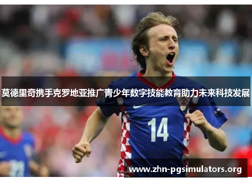 莫德里奇携手克罗地亚推广青少年数字技能教育助力未来科技发展 莫德里奇携手克罗地亚推广青少年数字技能教育助力未来科技发展