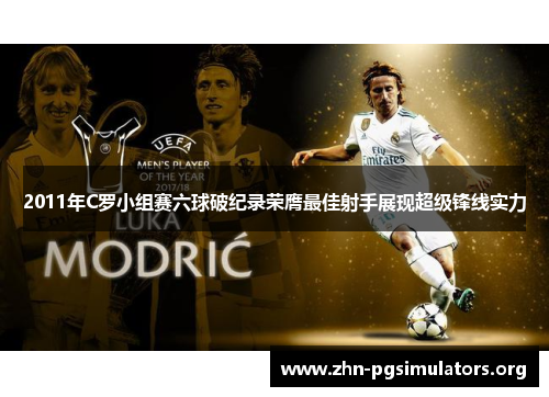 2011年C罗小组赛六球破纪录荣膺最佳射手展现超级锋线实力 2011年C罗小组赛六球破纪录荣膺最佳射手展现超级锋线实力