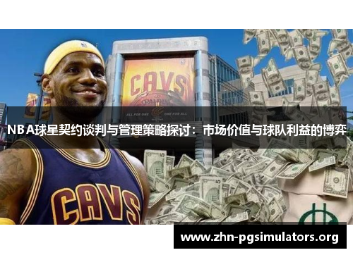 NBA球星契约谈判与管理策略探讨:市场价值与球队利益的博弈 NBA球星契约谈判与管理策略探讨:市场价值与球队利益的博弈