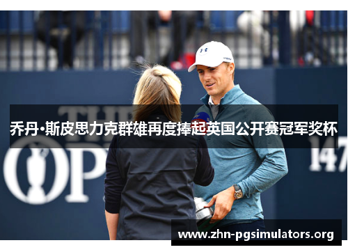 乔丹·斯皮思力克群雄再度捧起英国公开赛冠军奖杯 乔丹·斯皮思力克群雄再度捧起英国公开赛冠军奖杯