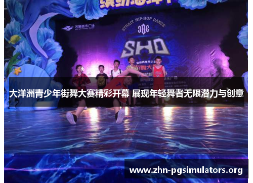 大洋洲青少年街舞大赛精彩开幕 展现年轻舞者无限潜力与创意 大洋洲青少年街舞大赛精彩开幕 展现年轻舞者无限潜力与创意