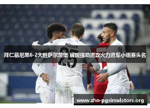 拜仁慕尼黑6-2大胜萨尔茨堡 展现强劲进攻火力进军小组赛头名 拜仁慕尼黑6-2大胜萨尔茨堡 展现强劲进攻火力进军小组赛头名