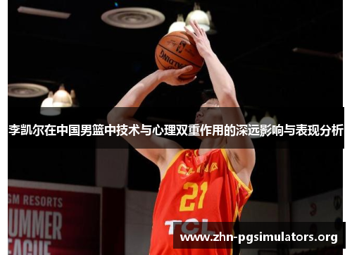 李凯尔在中国男篮中技术与心理双重作用的深远影响与表现分析 李凯尔在中国男篮中技术与心理双重作用的深远影响与表现分析
