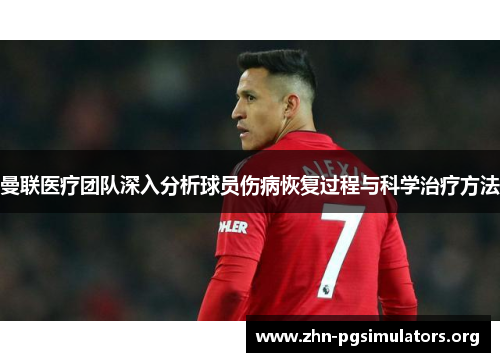 曼联医疗团队深入分析球员伤病恢复过程与科学治疗方法 曼联医疗团队深入分析球员伤病恢复过程与科学治疗方法