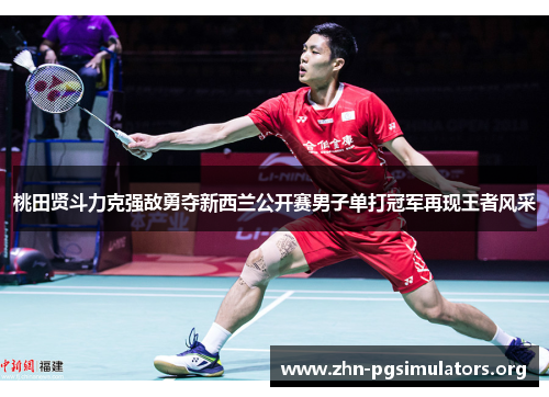 桃田贤斗力克强敌勇夺新西兰公开赛男子单打冠军再现王者风采 桃田贤斗力克强敌勇夺新西兰公开赛男子单打冠军再现王者风采