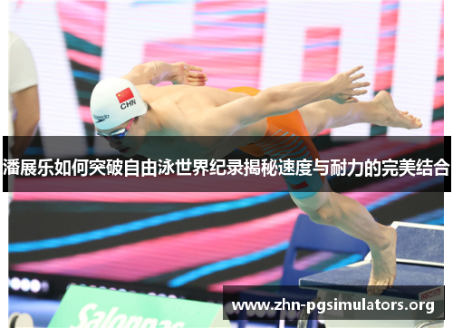 潘展乐如何突破自由泳世界纪录揭秘速度与耐力的完美结合 潘展乐如何突破自由泳世界纪录揭秘速度与耐力的完美结合