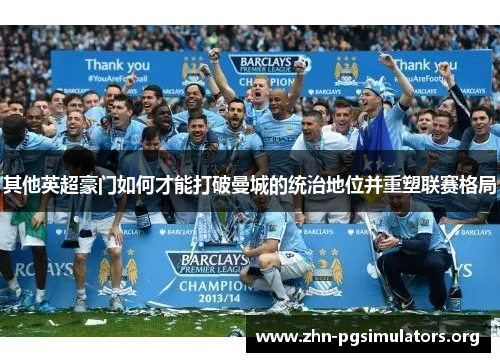其他英超豪门如何才能打破曼城的统治地位并重塑联赛格局 其他英超豪门如何才能打破曼城的统治地位并重塑联赛格局