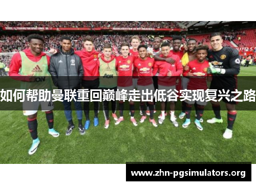 如何帮助曼联重回巅峰走出低谷实现复兴之路