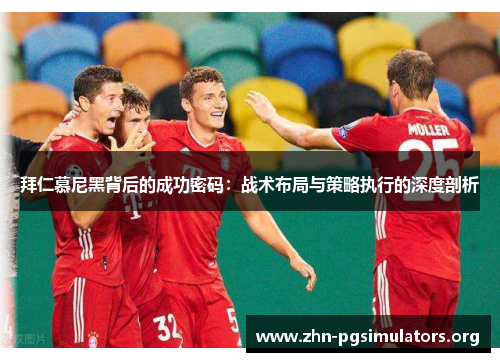 拜仁慕尼黑背后的成功密码：战术布局与策略执行的深度剖析