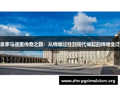 皇家马德里传奇之路:从辉煌过往到现代崛起的辉煌变迁 皇家马德里传奇之路:从辉煌过往到现代崛起的辉煌变迁