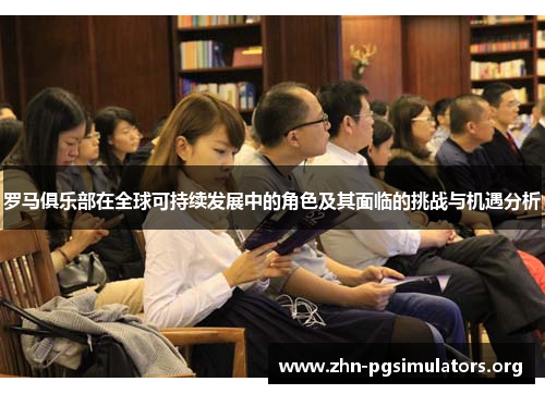 罗马俱乐部在全球可持续发展中的角色及其面临的挑战与机遇分析 罗马俱乐部在全球可持续发展中的角色及其面临的挑战与机遇分析