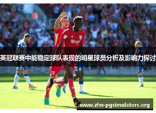 英冠联赛中能稳定球队表现的明星球员分析及影响力探讨 英冠联赛中能稳定球队表现的明星球员分析及影响力探讨