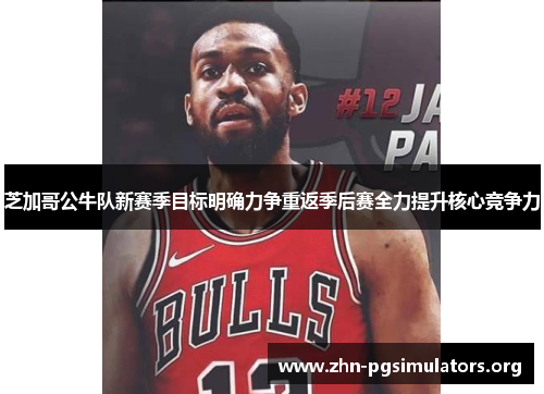 芝加哥公牛队新赛季目标明确力争重返季后赛全力提升核心竞争力 芝加哥公牛队新赛季目标明确力争重返季后赛全力提升核心竞争力