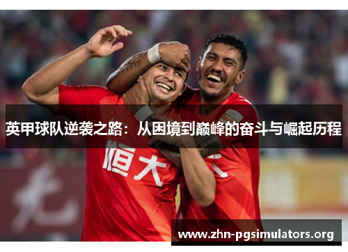 英甲球队逆袭之路:从困境到巅峰的奋斗与崛起历程 英甲球队逆袭之路:从困境到巅峰的奋斗与崛起历程