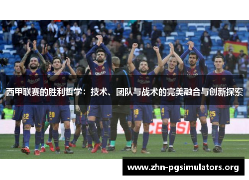 西甲联赛的胜利哲学:技术、团队与战术的完美融合与创新探索 西甲联赛的胜利哲学:技术、团队与战术的完美融合与创新探索