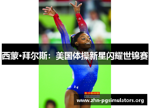 西蒙·拜尔斯:美国体操新星闪耀世锦赛 西蒙·拜尔斯:美国体操新星闪耀世锦赛