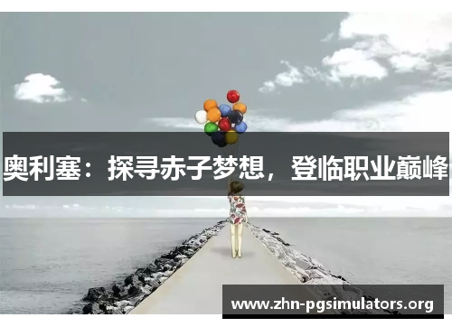 奥利塞:探寻赤子梦想,登临职业巅峰 奥利塞:探寻赤子梦想,登临职业巅峰