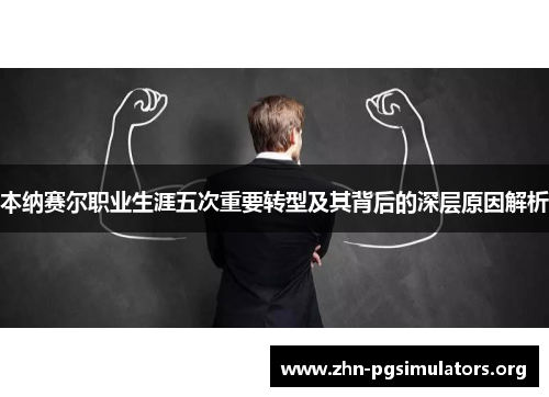 本纳赛尔职业生涯五次重要转型及其背后的深层原因解析 本纳赛尔职业生涯五次重要转型及其背后的深层原因解析