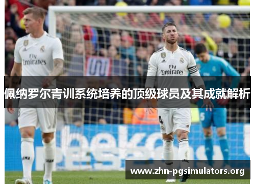 佩纳罗尔青训系统培养的顶级球员及其成就解析 佩纳罗尔青训系统培养的顶级球员及其成就解析