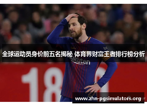 全球运动员身价前五名揭秘 体育界财富王者排行榜分析 全球运动员身价前五名揭秘 体育界财富王者排行榜分析