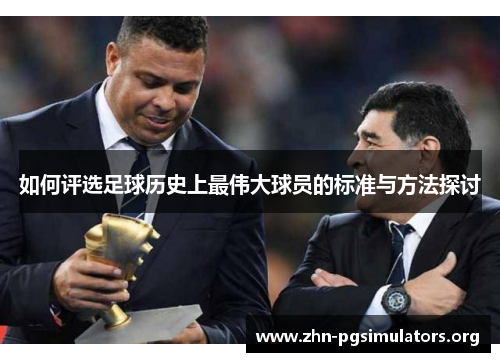 如何评选足球历史上最伟大球员的标准与方法探讨 如何评选足球历史上最伟大球员的标准与方法探讨