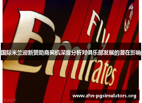 国际米兰迎新赞助商契机深度分析对俱乐部发展的潜在影响 国际米兰迎新赞助商契机深度分析对俱乐部发展的潜在影响