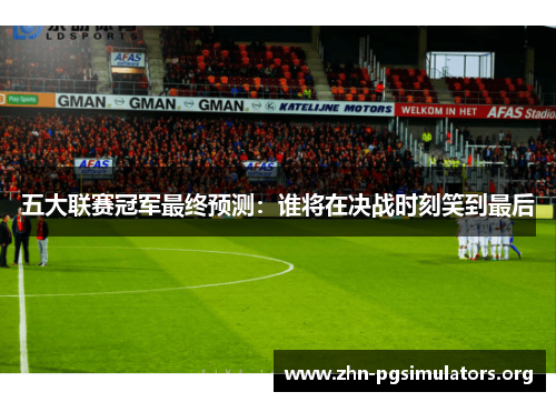 五大联赛冠军最终预测：谁将在决战时刻笑到最后