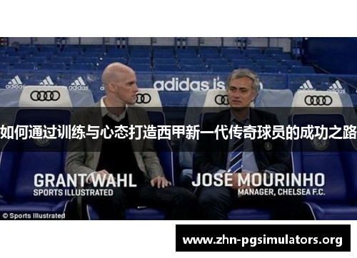 如何通过训练与心态打造西甲新一代传奇球员的成功之路 如何通过训练与心态打造西甲新一代传奇球员的成功之路