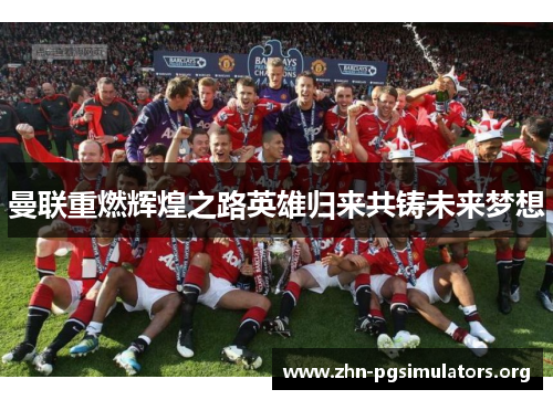 曼联重燃辉煌之路英雄归来共铸未来梦想 曼联重燃辉煌之路英雄归来共铸未来梦想