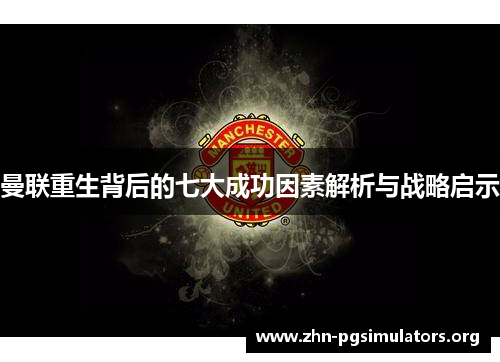 曼联重生背后的七大成功因素解析与战略启示 曼联重生背后的七大成功因素解析与战略启示