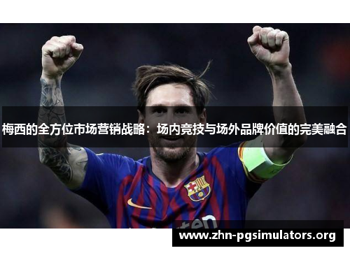 梅西的全方位市场营销战略:场内竞技与场外品牌价值的完美融合 梅西的全方位市场营销战略:场内竞技与场外品牌价值的完美融合