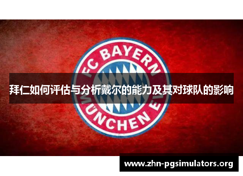 拜仁如何评估与分析戴尔的能力及其对球队的影响 拜仁如何评估与分析戴尔的能力及其对球队的影响