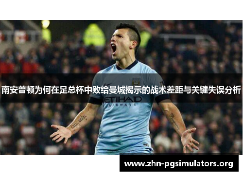 南安普顿为何在足总杯中败给曼城揭示的战术差距与关键失误分析 南安普顿为何在足总杯中败给曼城揭示的战术差距与关键失误分析