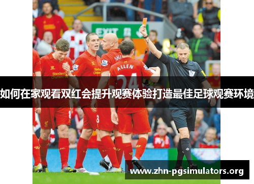 如何在家观看双红会提升观赛体验打造最佳足球观赛环境 如何在家观看双红会提升观赛体验打造最佳足球观赛环境