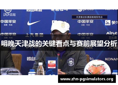 明晚天津战的关键看点与赛前展望分析 明晚天津战的关键看点与赛前展望分析