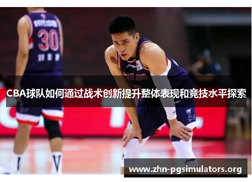 CBA球队如何通过战术创新提升整体表现和竞技水平探索 CBA球队如何通过战术创新提升整体表现和竞技水平探索