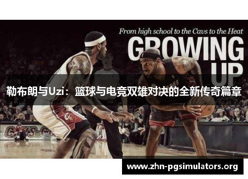 勒布朗与Uzi:篮球与电竞双雄对决的全新传奇篇章 勒布朗与Uzi:篮球与电竞双雄对决的全新传奇篇章
