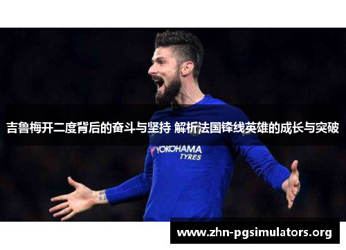 吉鲁梅开二度背后的奋斗与坚持 解析法国锋线英雄的成长与突破 吉鲁梅开二度背后的奋斗与坚持 解析法国锋线英雄的成长与突破