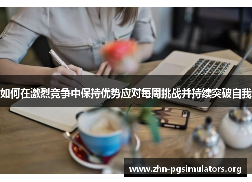 如何在激烈竞争中保持优势应对每周挑战并持续突破自我 如何在激烈竞争中保持优势应对每周挑战并持续突破自我