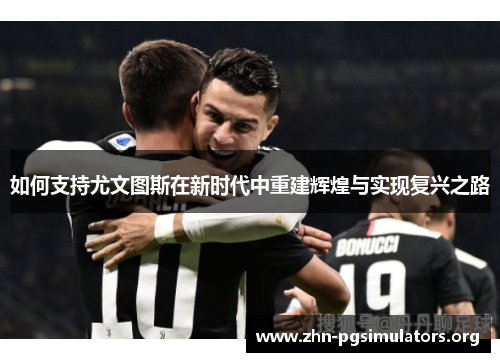 如何支持尤文图斯在新时代中重建辉煌与实现复兴之路