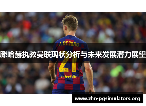 滕哈赫执教曼联现状分析与未来发展潜力展望 滕哈赫执教曼联现状分析与未来发展潜力展望