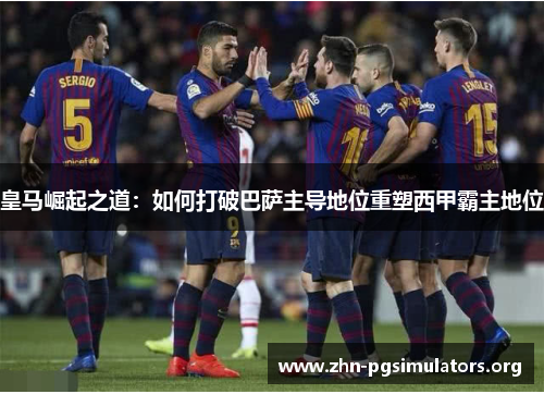 皇马崛起之道:如何打破巴萨主导地位重塑西甲霸主地位 皇马崛起之道:如何打破巴萨主导地位重塑西甲霸主地位