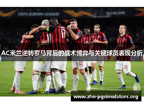 AC米兰逆转罗马背后的战术博弈与关键球员表现分析 AC米兰逆转罗马背后的战术博弈与关键球员表现分析