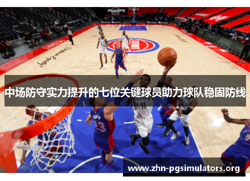 中场防守实力提升的七位关键球员助力球队稳固防线 中场防守实力提升的七位关键球员助力球队稳固防线