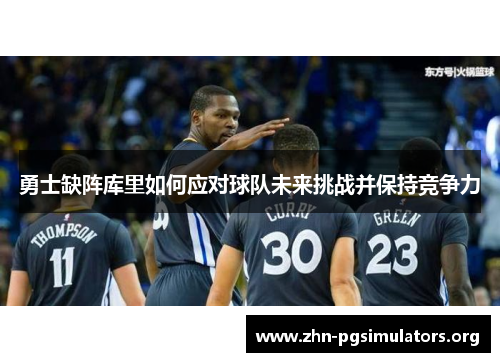 勇士缺阵库里如何应对球队未来挑战并保持竞争力 勇士缺阵库里如何应对球队未来挑战并保持竞争力