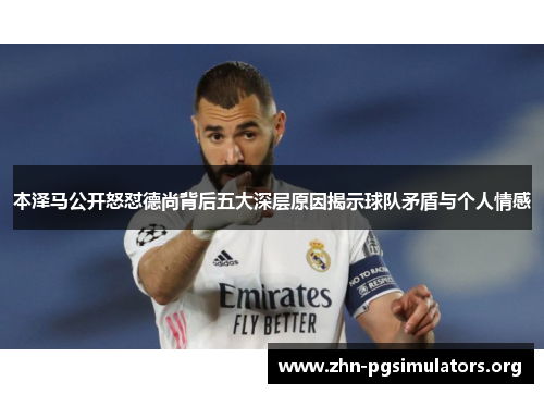 本泽马公开怒怼德尚背后五大深层原因揭示球队矛盾与个人情感 本泽马公开怒怼德尚背后五大深层原因揭示球队矛盾与个人情感