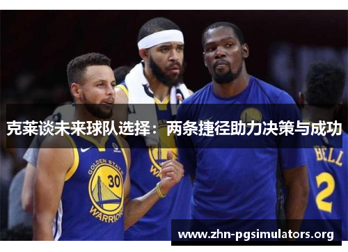 克莱谈未来球队选择:两条捷径助力决策与成功 克莱谈未来球队选择:两条捷径助力决策与成功